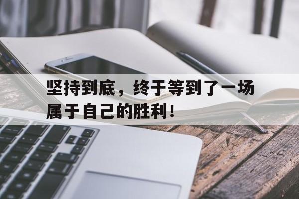 线上娱乐-坚持到底，终于等到了一场属于自己的胜利！(坚持到最后才是胜利的句子)