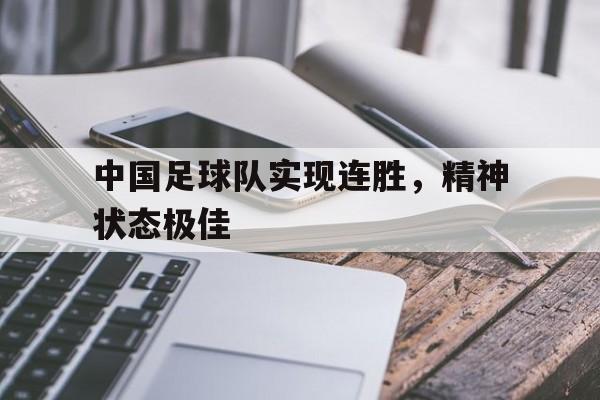 C7 Game-包含中国足球队实现连胜，精神状态极佳的词条