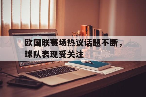 欧国联赛场热议话题不断,球队表现受关注 欧国联赛场热议话题不断,球队表现受关注