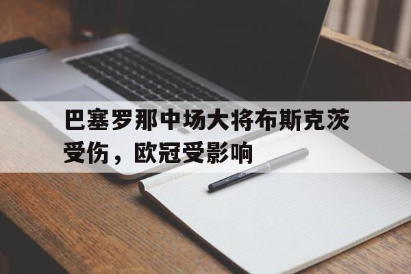 C7娱乐官网-巴塞罗那中场大将布斯克茨受伤，欧冠受影响的简单介绍
