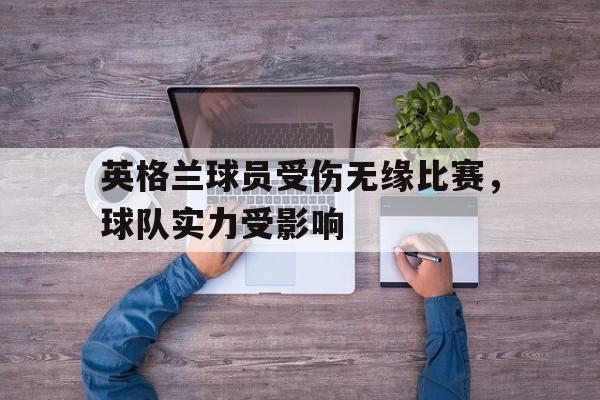 C7游戏平台-英格兰球员受伤无缘比赛，球队实力受影响