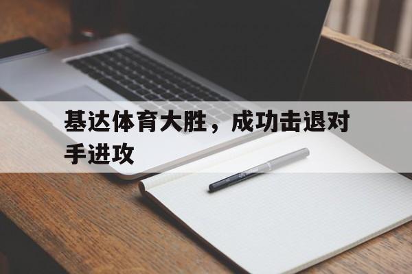 线上娱乐-基达体育大胜，成功击退对手进攻(足球边路进攻的三种方式)